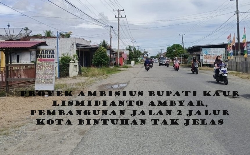 Proyek Ambisius Bupati Kaur Lismidianto Ambyar, Pembangunan Jalan 2 Jalur Kota Bintuhan Tak Jelas 