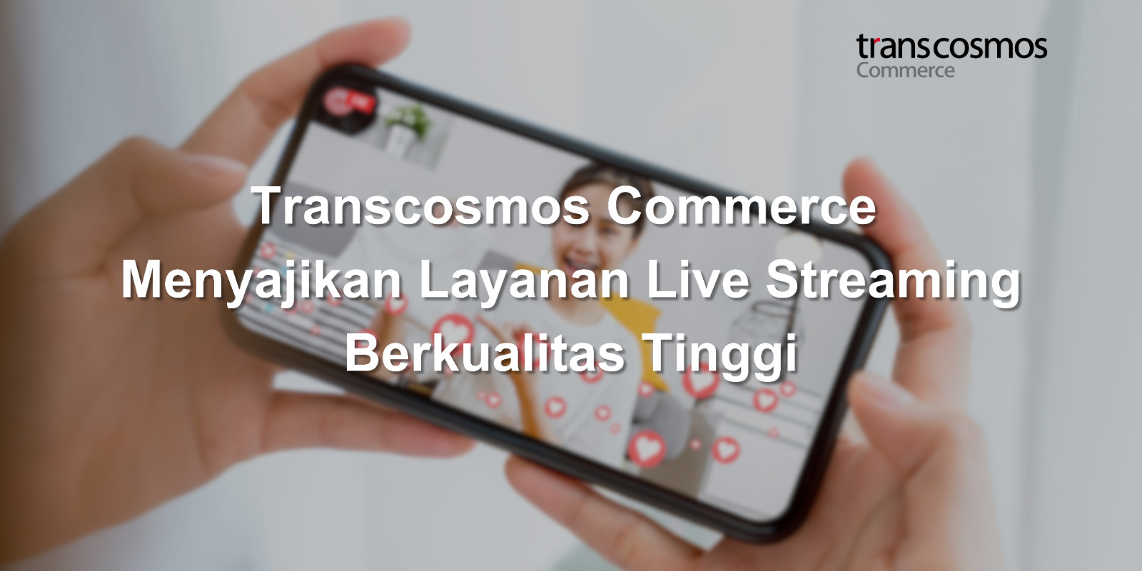 PT Transcosmos Commerce Mengumumkan Peningkatan Layanan Live Streaming Berkualitas Tinggi