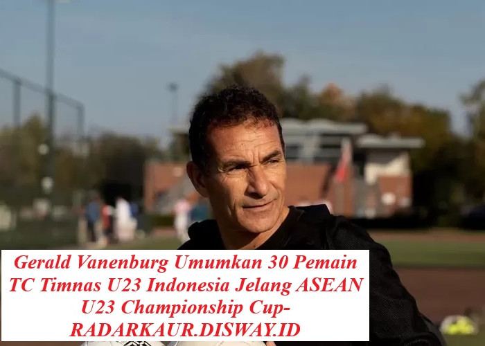 Gerald Vanenburg Umumkan 30 Pemain TC Timnas U23 Indonesia Jelang ASEAN U23 Championship Cup