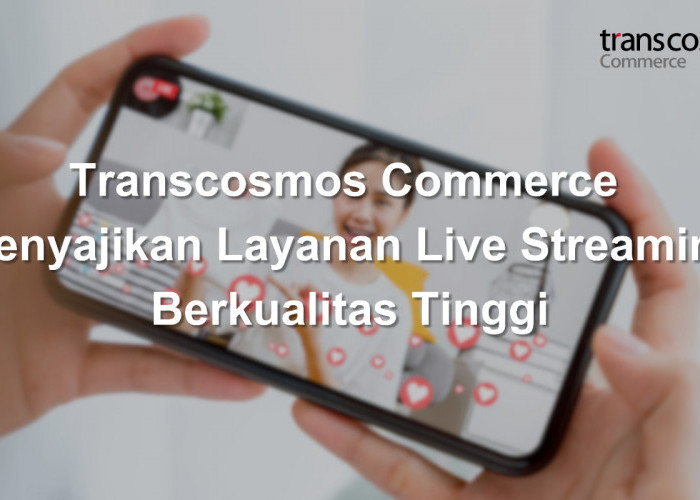 PT Transcosmos Commerce Mengumumkan Peningkatan Layanan Live Streaming Berkualitas Tinggi